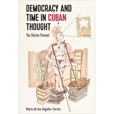 Democracy and Time in Cuban Thought - by  María de Los Ángeles Torres (Hardcover)