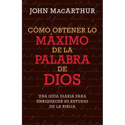 Cómo Obtener Lo Máximo de la Palabra de Dios - by  John MacArthur (Paperback)