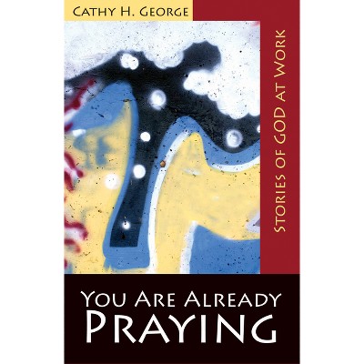 You Are Already Praying - by  Cathy H George (Paperback)