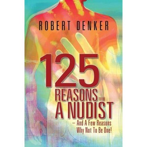 125 Reasons To Be A Nudist - And A Few Reasons Why Not To Be One! - by  Robert Denker (Paperback) - 1 of 1