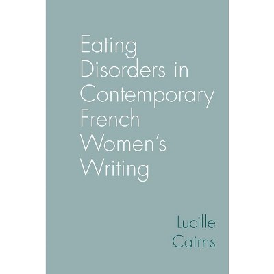 Eating Disorders in Contemporary French Women's Writing - (Contemporary French and Francophone Cultures) by  Lucille Cairns (Hardcover)