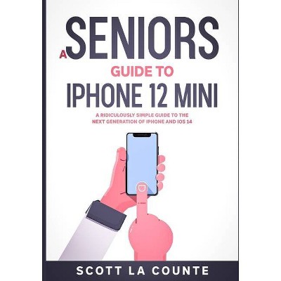 A Seniors Guide to iPhone 12 Mini - by  Scott La Counte (Paperback)