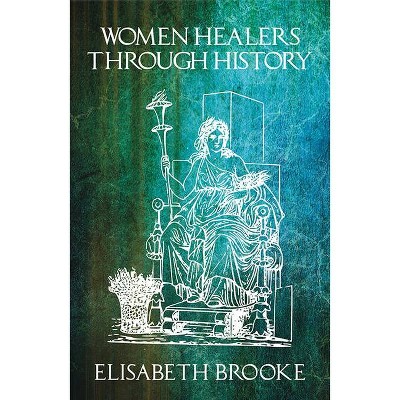 Women Healers Through History - by  Elisabeth Brooke (Paperback)