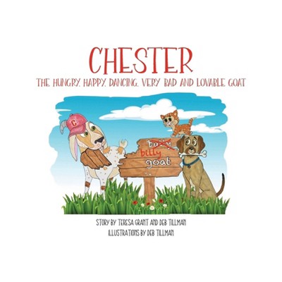 Chester The Hungry, Happy, Dancing, Very Bad and Lovable Goat - by  Teresa Grant & Deb Tillman (Hardcover)