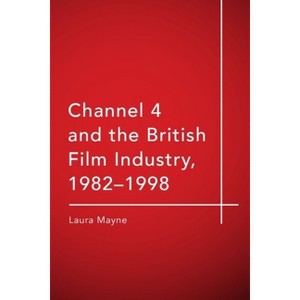 Channel 4 and the British Film Industry, 1982-1998 - by  Laura Mayne (Hardcover) - 1 of 1