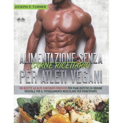 Alimentazione Senza Carne Ricettario Per Atleti Vegani - by  Joseph P Turner (Paperback)