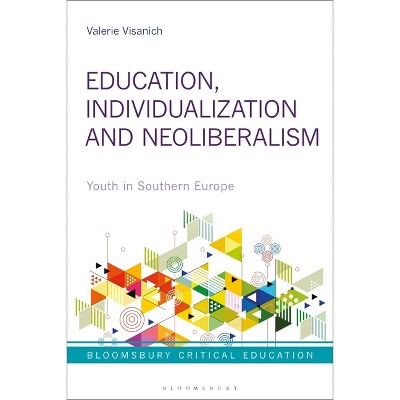 Education, Individualization and Neoliberalism - (Bloomsbury Critical Education) by  Valerie Visanich (Paperback)