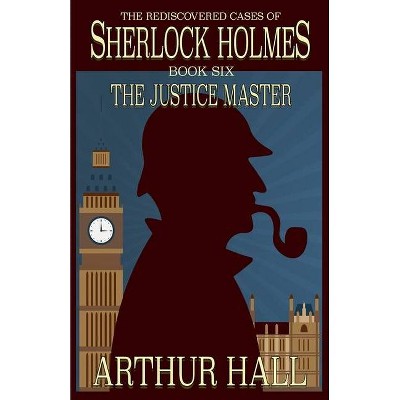 The Justice Master - (Rediscovered Cases of Sherlock Holmes) by  Arthur Hall (Paperback)