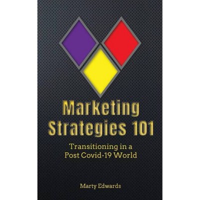 Marketing Strategies 101, Transitioning in a Post Covid-19 World - by  Marty Edwards (Paperback)