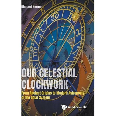 Our Celestial Clockwork: From Ancient Origins to Modern Astronomy of the Solar System - by  Richard Kerner (Hardcover)