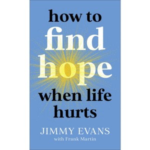 How to Find Hope When Life Hurts - by  Jimmy Evans & Frank Martin (Paperback) - 1 of 1