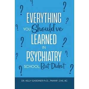 Everything You Should've Learned in Psychiatry School, But Didn't - by  Kelly Gardiner (Paperback) - 1 of 1
