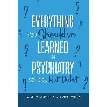 Everything You Should've Learned in Psychiatry School, But Didn't - by  Kelly Gardiner (Paperback)