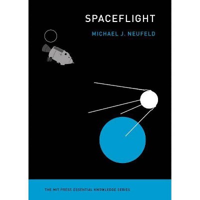 Spaceflight - (MIT Press Essential Knowledge) by  Michael J Neufeld (Paperback)