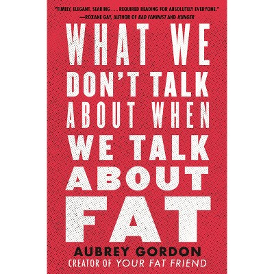 What We Don't Talk about When We Talk about Fat - by Aubrey Gordon