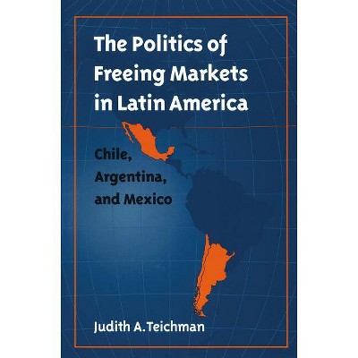 Politics of Freeing Markets in Latin America - by  Judith a Teichman (Paperback)