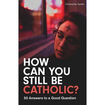 How Can You Still Be Catholic? - by  Christopher Sparks (Paperback)