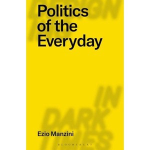Politics of the Everyday - (Designing in Dark Times) by  Ezio Manzini (Paperback) - 1 of 1