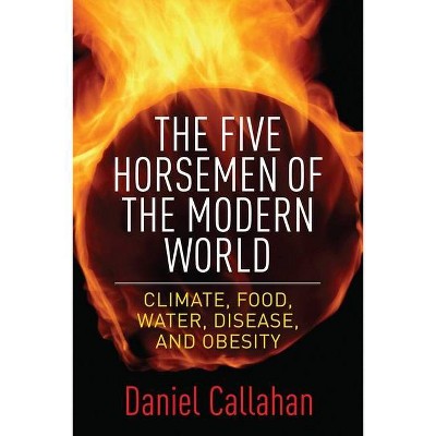 Five Horsemen of the Modern World - by  Daniel Callahan (Hardcover)