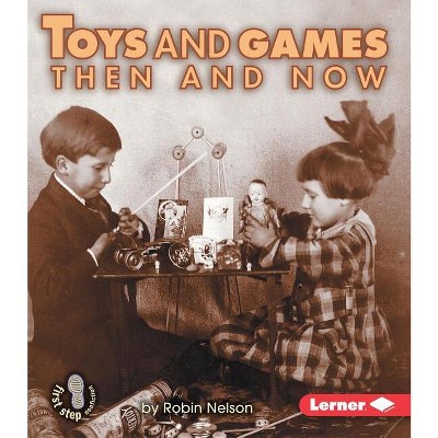 Toys And Games Then And Now - (first Step Nonfiction -- Then And Now) By  Robin Nelson (paperback) : Target