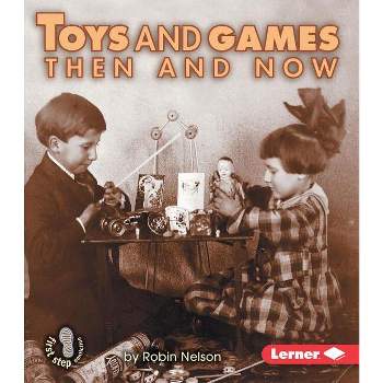 Toys and Games Then and Now - (First Step Nonfiction -- Then and Now) by  Robin Nelson (Paperback)