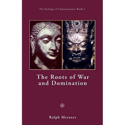 The Roots of War and Domination - by  Ralph Metzner (Paperback)