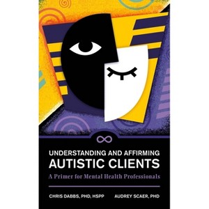 Understanding and Affirming Autistic Clients - by  Chris Dabbs & Audrey Scaer (Hardcover) - 1 of 1