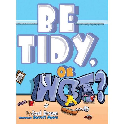 Be Tidy, Or Not? - by  Joel Brown (Hardcover)