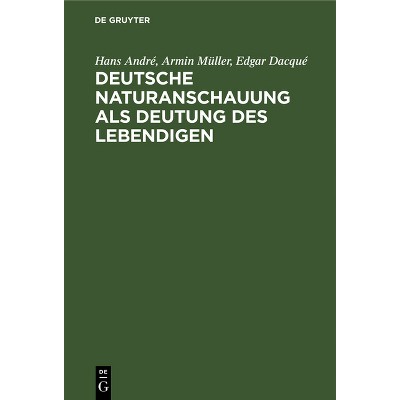 Deutsche Naturanschauung ALS Deutung Des Lebendigen - by  Hans André & Armin Müller & Edgar Dacqué (Hardcover)
