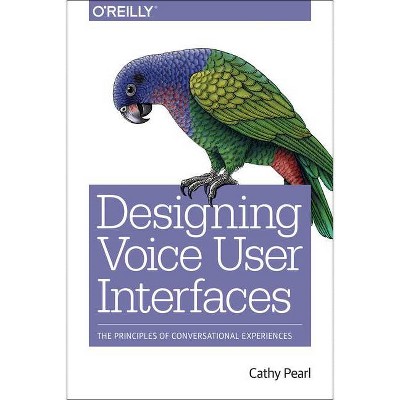 Designing Voice User Interfaces - by  Cathy Pearl (Paperback)