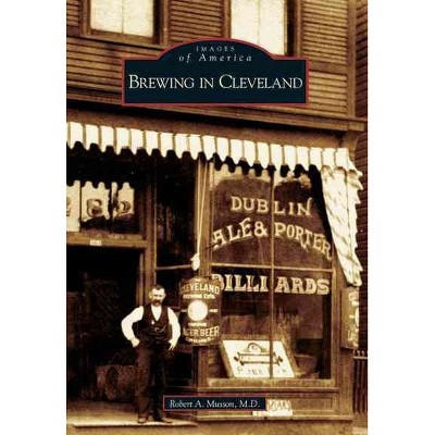 Brewing in Cleveland - by Robert A. Musson, M.D. (Paperback)