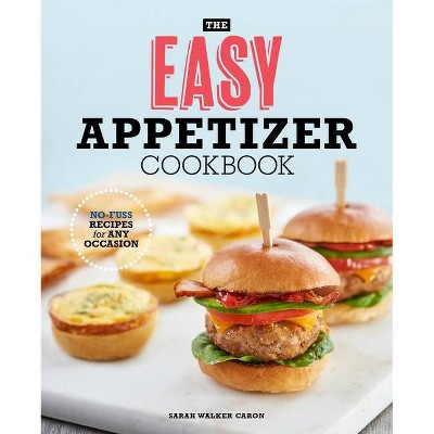 The Easy Appetizer Cookbook - by  Sarah Walker Caron (Paperback)