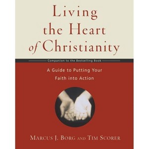 Living the Heart of Christianity - by  Marcus J Borg & Tim Scorer (Paperback) - 1 of 1