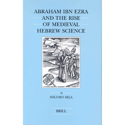 Abraham Ibn Ezra and the Rise of Medieval Hebrew Science - (Brill's Jewish Studies) by  Shlomo Sela (Hardcover)