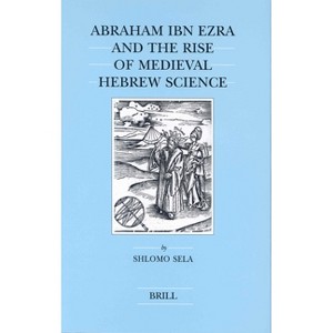 Abraham Ibn Ezra and the Rise of Medieval Hebrew Science - (Brill's Jewish Studies) by  Shlomo Sela (Hardcover) - 1 of 1