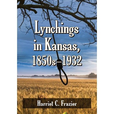 Lynchings in Kansas, 1850s-1932 - by  Harriet C Frazier (Paperback)