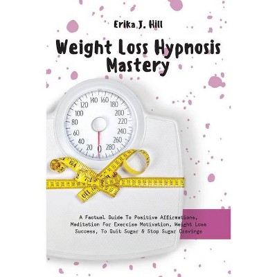 Weight Loss Hypnosis Mastery - by  Erika J Hill (Paperback)