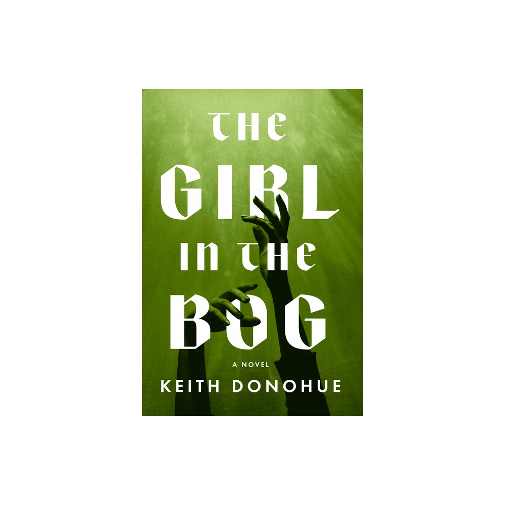 The Girl in the Bog - by Keith Donohue (Hardcover)