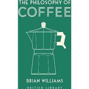 The Philosophy of Coffee - (British Library Philosophy of) by  Brian Williams (Hardcover) - 1 of 1