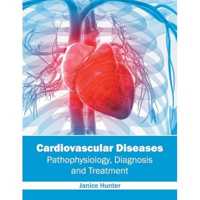 Cardiovascular Diseases: Pathophysiology, Diagnosis and Treatment - by  Janice Hunter (Hardcover)