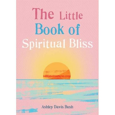 The Little Book of Spiritual Bliss - by  Ashley Davis Bush (Paperback)