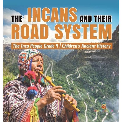 The Incans and Their Road System - The Inca People Grade 4 - Children's Ancient History - by  Baby Professor (Hardcover)