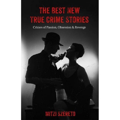 The Best New True Crime Stories: Crimes of Passion, Obsession & Revenge - by  Mitzi Szereto (Paperback)