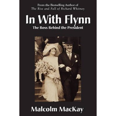 In With Flynn, The Boss Behind the President - by  Malcolm MacKay (Paperback)