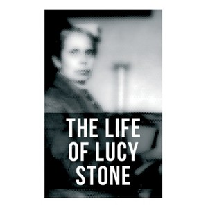 The Life of Lucy Stone - by  Alice Stone Blackwell (Paperback) - 1 of 1