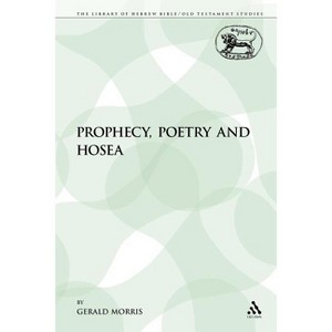 Prophecy, Poetry and Hosea - (Library of Hebrew Bible/Old Testament Studies) by  Gerald Morris (Paperback) - 1 of 1