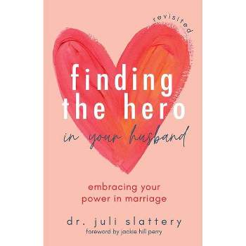 Finding the Hero in Your Husband, Revisited - by  Juli Slattery (Paperback)
