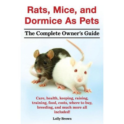 Rats, Mice, and Dormice as Pets. Care, Health, Keeping, Raising, Training, Food, Costs, Where to Buy, Breeding, and Much More All Included! the