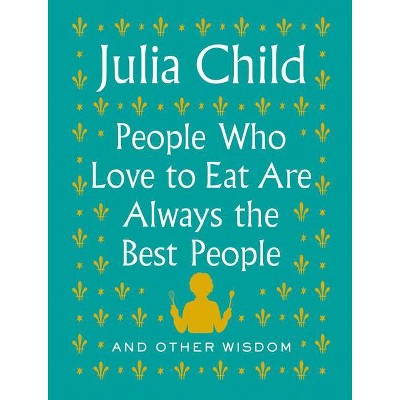 People Who Love to Eat Are Always the Best People - by  Julia Child (Hardcover)