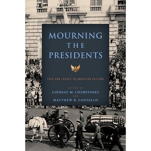 Mourning the Presidents - (Miller Center Studies on the Presidency) by  Lindsay M Chervinsky & Matthew R Costello (Paperback) - 1 of 1